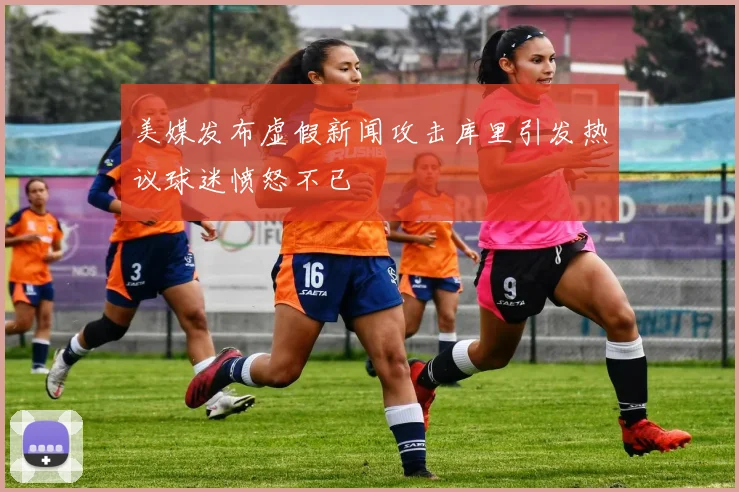 美媒发布虚假新闻攻击库里引发热议球迷愤怒不已