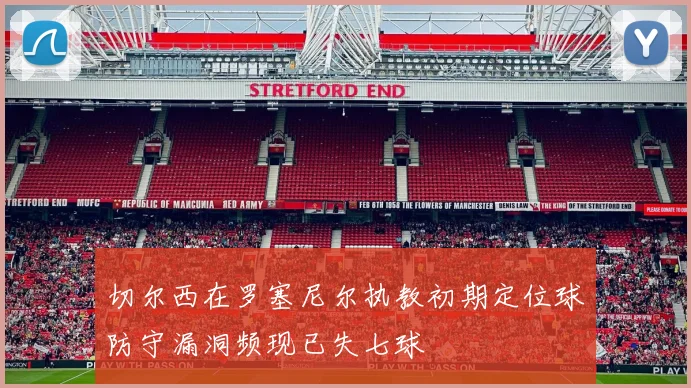 切尔西在罗塞尼尔执教初期定位球防守漏洞频现已失七球