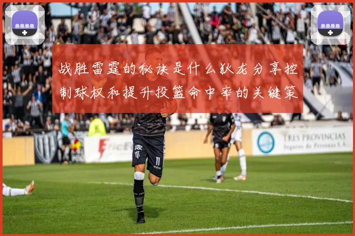 战胜雷霆的秘诀是什么狄龙分享控制球权和提升投篮命中率的关键策略