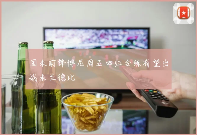国米前锋博尼周五回归合练有望出战米兰德比