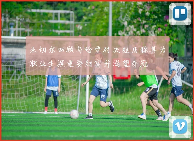 米切尔回顾与哈登对决经历称其为职业生涯重要财富并渴望夺冠